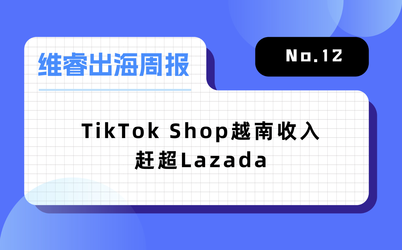 【维睿出海周报】TikTok Shop越南收入赶超Lazada，《原神》推出2年移动端收入超276亿元｜No.12