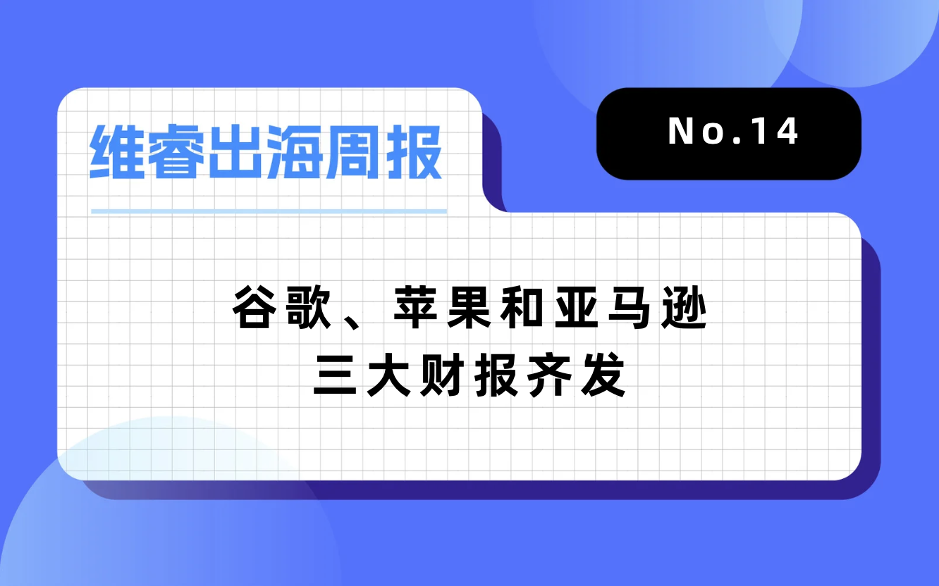 【维睿出海周报】谷歌、苹果和亚马逊三大财报齐发，TikTok Shop马来西亚站佣金将调解为2%｜No.14