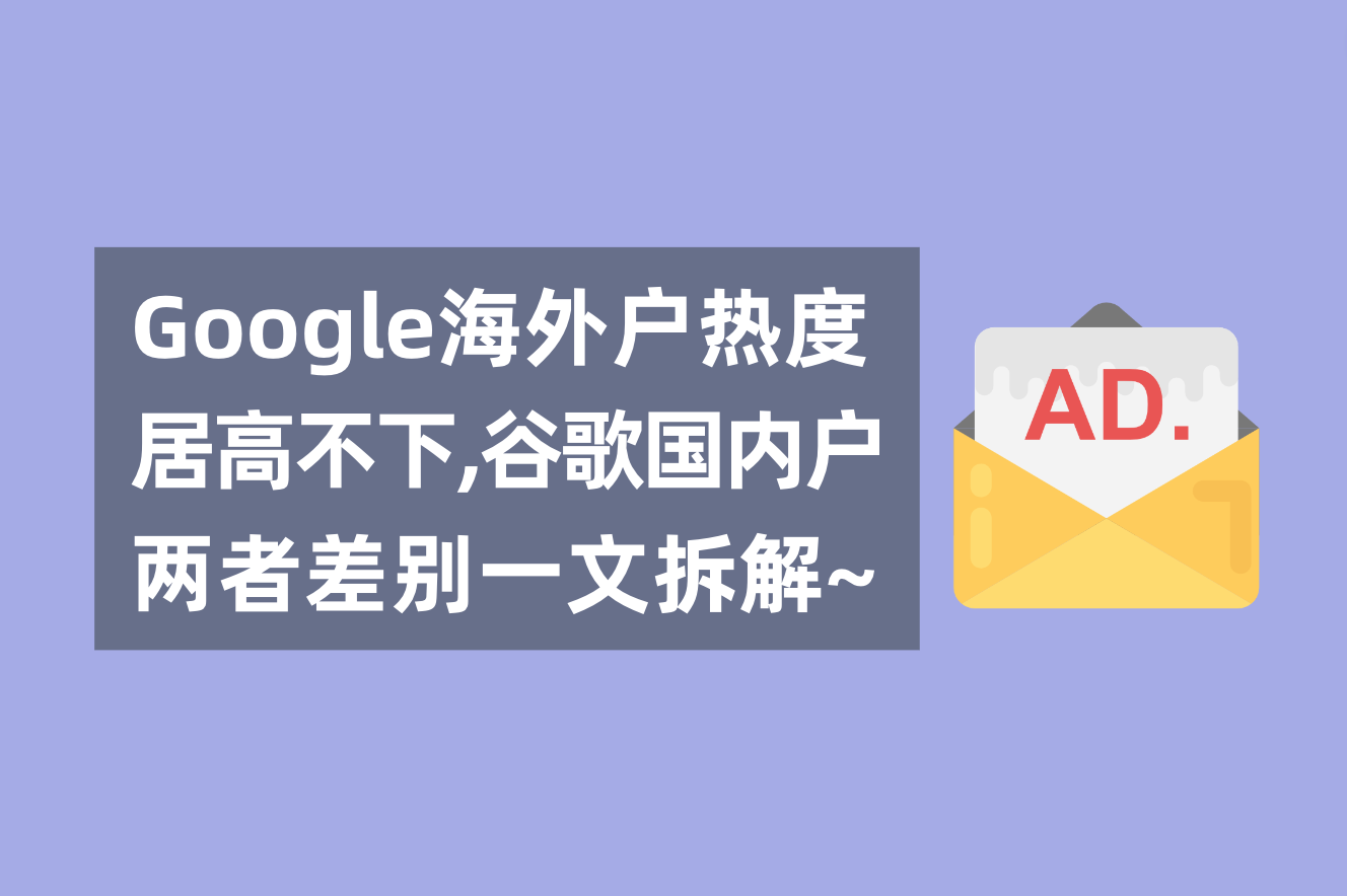 谷歌外洋广告户热度居高不下，一文剖析谷歌外洋户与海内署理广告户的区别