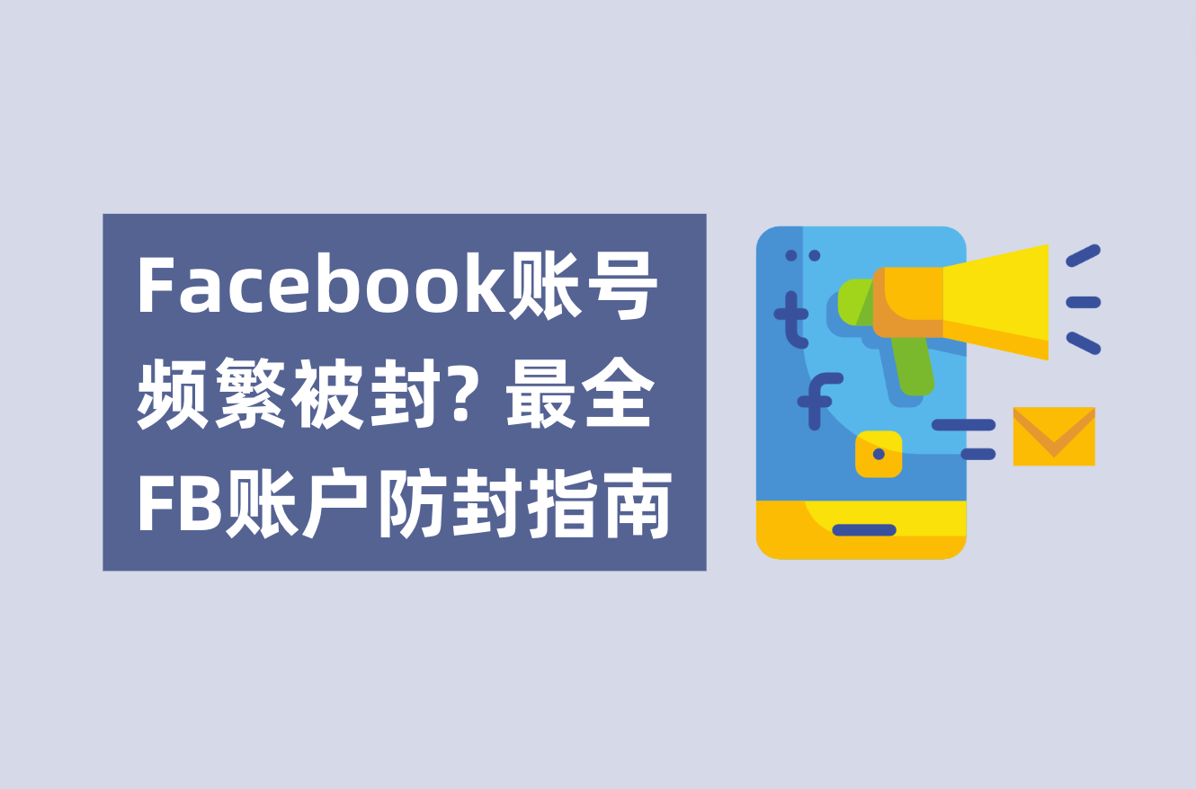 Facebook账号频仍被封？不必账户焦虑了！最全FB账户防封指南剖析