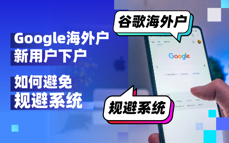 谷歌外洋户注重！新用户下户需审慎阻止“规避系统”危害