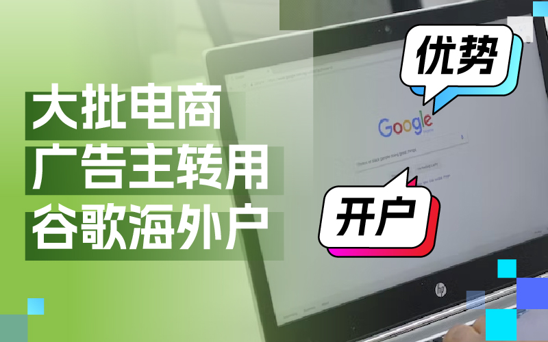 近期大批量电商广告主转用谷歌外洋户？Google外洋户事实有哪些优势及怎样开户