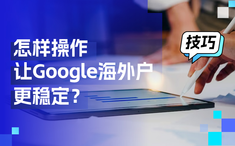 离别封户懊恼，这些操作技巧让你的谷歌外洋户更稳固！